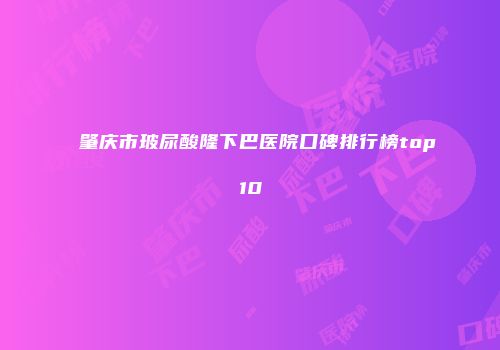 肇庆市玻尿酸隆下巴医院口碑排行榜top10