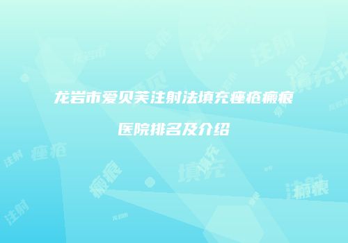 龙岩市爱贝芙注射法填充痤疮瘢痕医院排名及介绍