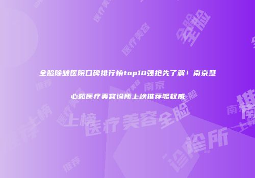 全脸除皱医院口碑排行榜top10强抢先了解！南京慧心苑医疗美容诊所上榜推荐够权威