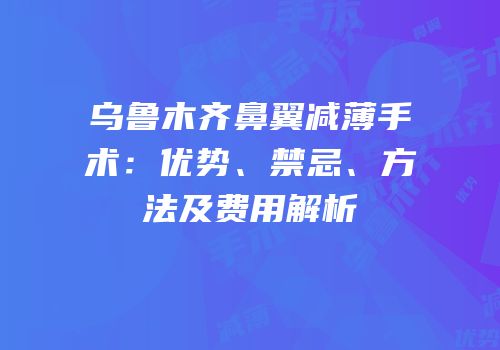 乌鲁木齐鼻翼减薄手术：优势、禁忌、方法及费用解析