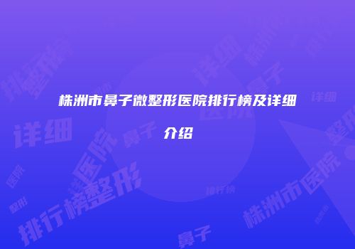 株洲市鼻子微整形医院排行榜及详细介绍