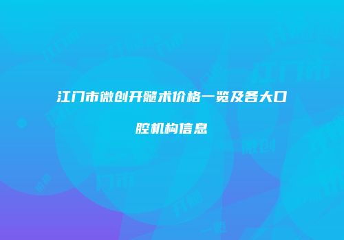 江门市微创开髓术价格一览及各大口腔机构信息