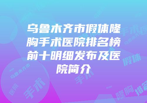 乌鲁木齐市假体隆胸手术医院排名榜前十明细发布及医院简介