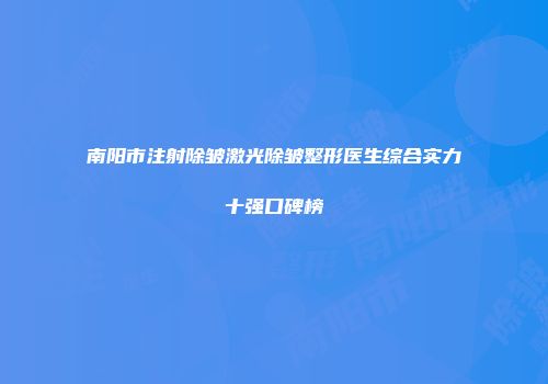 南阳市注射除皱激光除皱整形医生综合实力十强口碑榜