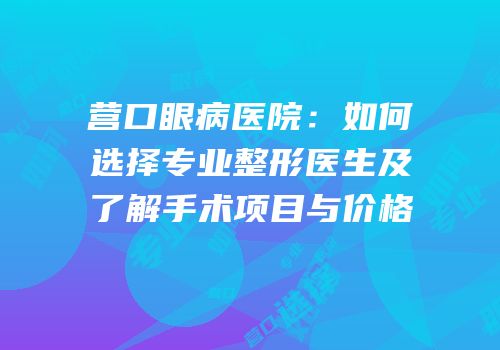 营口眼病医院：如何选择专业整形医生及了解手术项目与价格