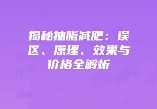 揭秘抽脂减肥：误区、原理、效果与价格全解析