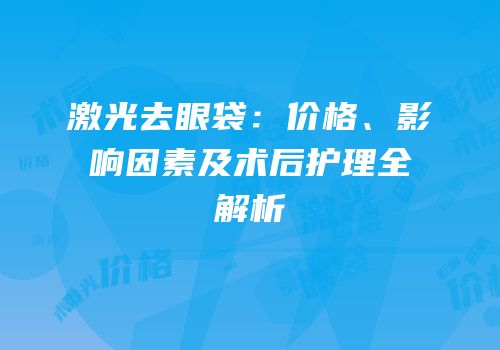 激光去眼袋：价格、影响因素及术后护理全解析