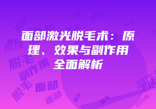 面部激光脱毛术：原理、效果与副作用全面解析
