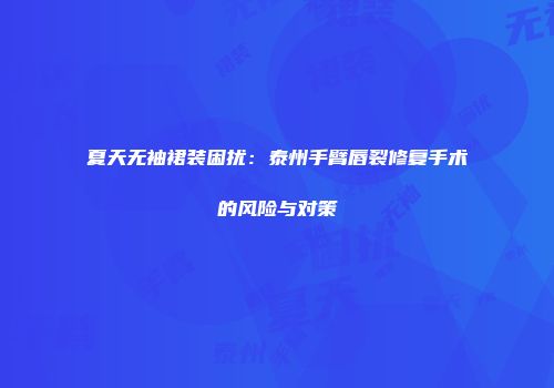 夏天无袖裙装困扰：泰州手臂唇裂修复手术的风险与对策