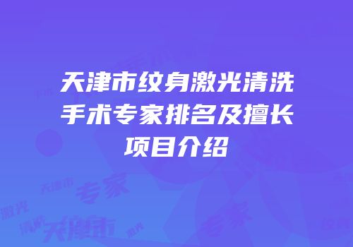 天津市纹身激光清洗手术专家排名及擅长项目介绍