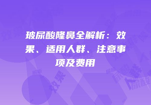 玻尿酸隆鼻全解析：效果、适用人群、注意事项及费用