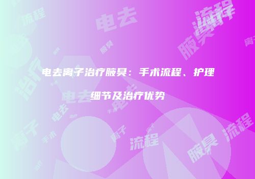 电去离子治疗腋臭：手术流程、护理细节及治疗优势