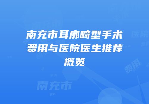 南充市耳廓畸型手术费用与医院医生推荐概览