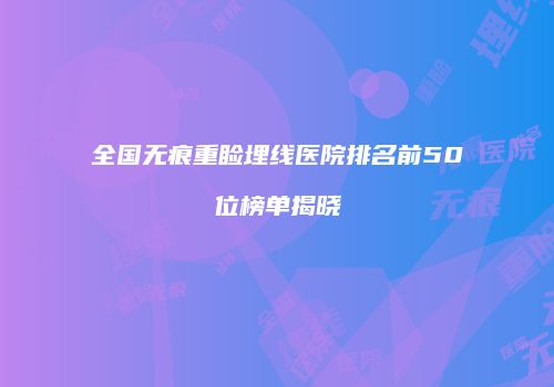 全国无痕重睑埋线医院排名前50位榜单揭晓