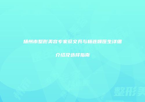 扬州市整形美容专家蔡文兵与杨连顺医生详细介绍及选择指南