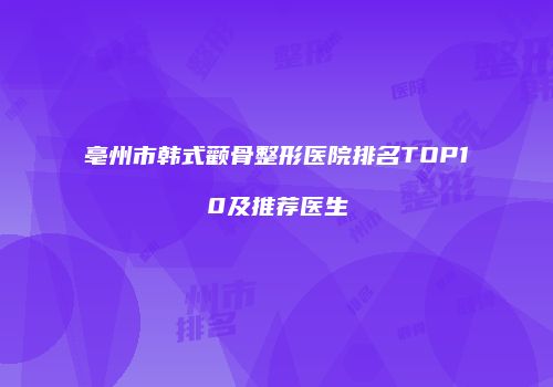 亳州市韩式颧骨整形医院排名TOP10及推荐医生