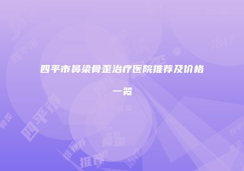四平市鼻梁骨歪治疗医院推荐及价格一览