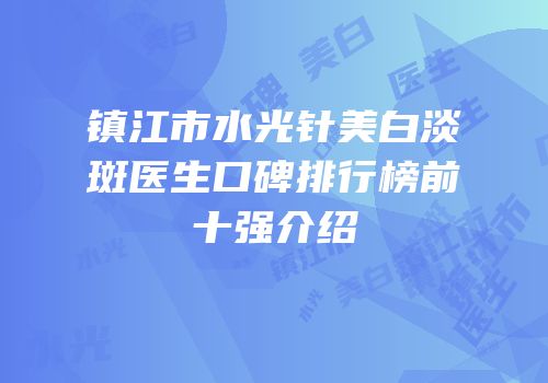镇江市水光针美白淡斑医生口碑排行榜前十强介绍