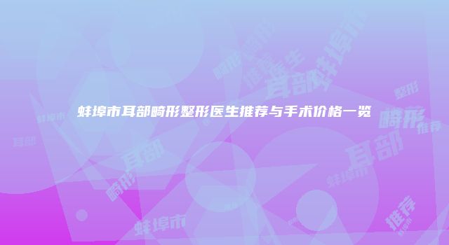 蚌埠市耳部畸形整形医生推荐与手术价格一览