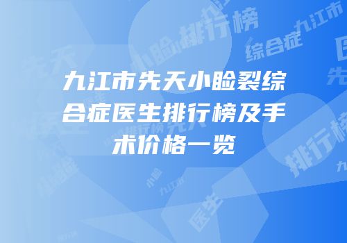 九江市先天小睑裂综合症医生排行榜及手术价格一览