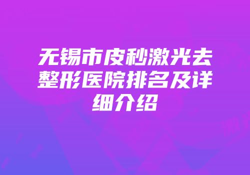 无锡市皮秒激光去整形医院排名及详细介绍