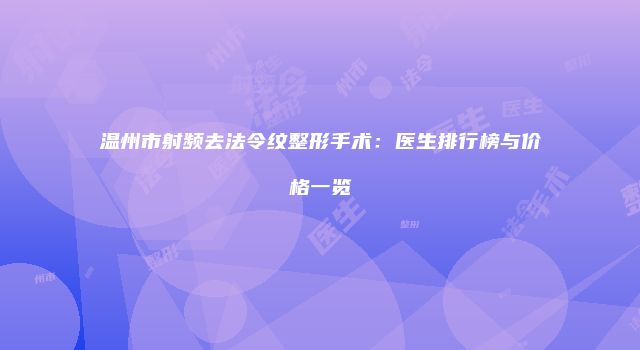 温州市射频去法令纹整形手术：医生排行榜与价格一览