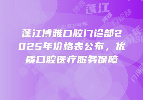 蓬江博雅口腔门诊部2025年价格表公布，优质口腔医疗服务保障