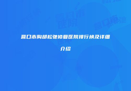 营口市胸部松弛修复医院排行榜及详细介绍