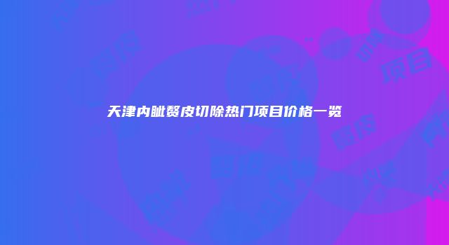 天津内眦赘皮切除热门项目价格一览