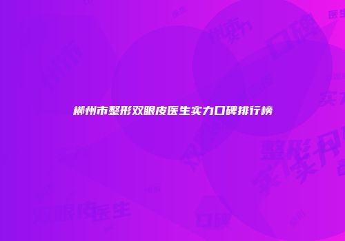 郴州市整形双眼皮医生实力口碑排行榜