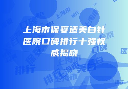 上海市保妥适美白针医院口碑排行十强权威揭晓