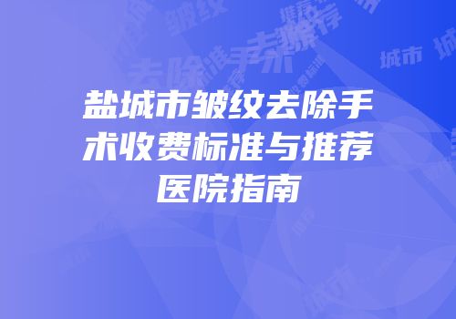盐城市皱纹去除手术收费标准与推荐医院指南