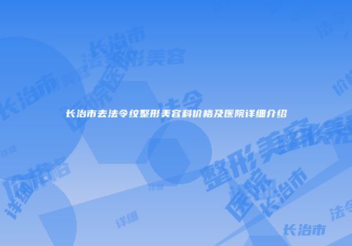 长治市去法令纹整形美容科价格及医院详细介绍