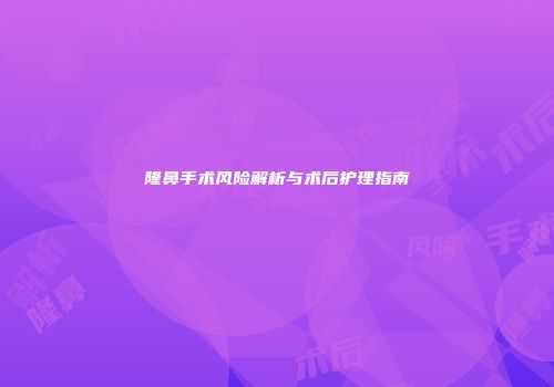 隆鼻手术风险解析与术后护理指南