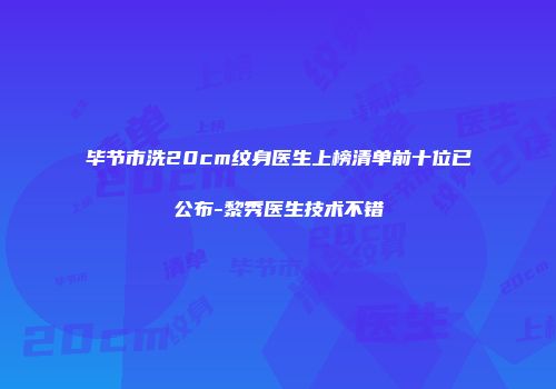 毕节市洗20cm纹身医生上榜清单前十位已公布-黎秀医生技术不错