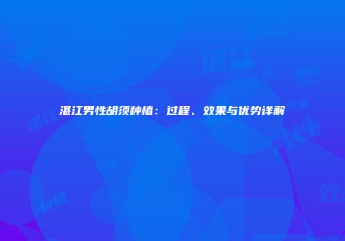 湛江男性胡须种植：过程、效果与优势详解