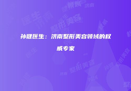 孙健医生：济南整形美容领域的权威专家