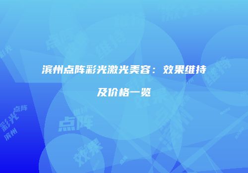 滨州点阵彩光激光美容：效果维持及价格一览