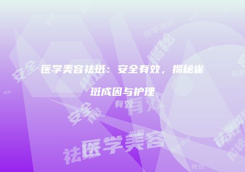 医学美容祛斑：安全有效，揭秘雀斑成因与护理