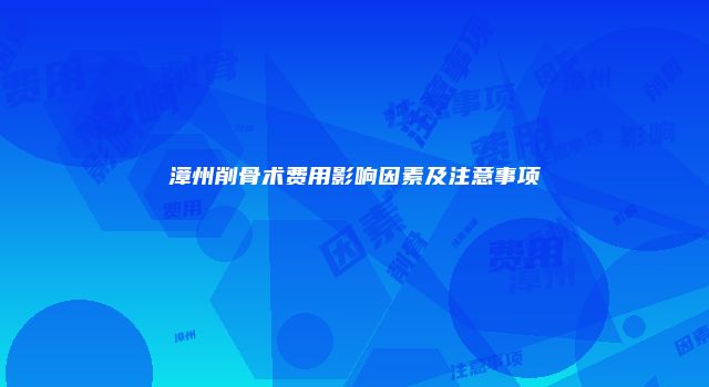 漳州削骨术费用影响因素及注意事项