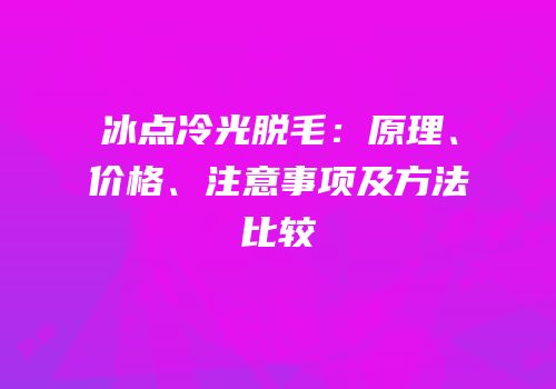 冰点冷光脱毛：原理、价格、注意事项及方法比较