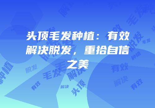 头顶毛发种植：有效解决脱发，重拾自信之美