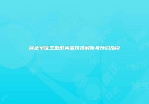 房正军医生整形美容技术解析与预约指南