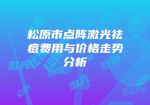 松原市点阵激光祛痘费用与价格走势分析