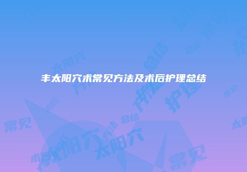 丰太阳穴术常见方法及术后护理总结