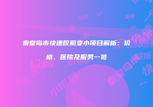 秦皇岛市快速咬肌变小项目解析：价格、医院及服务一览