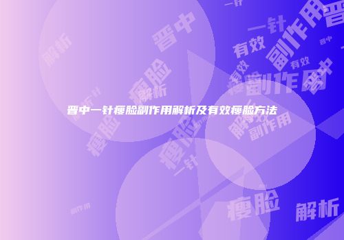 晋中一针瘦脸副作用解析及有效瘦脸方法