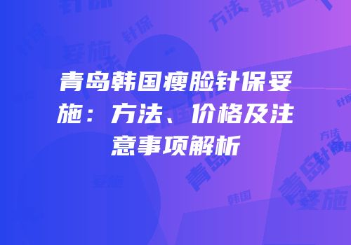青岛韩国瘦脸针保妥施：方法、价格及注意事项解析