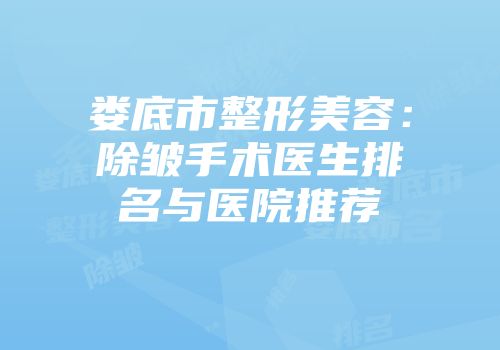 娄底市整形美容：除皱手术医生排名与医院推荐