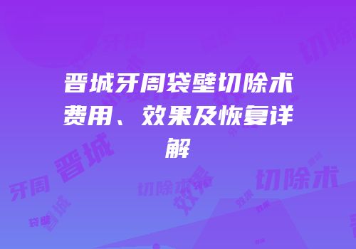 晋城牙周袋壁切除术费用、效果及恢复详解